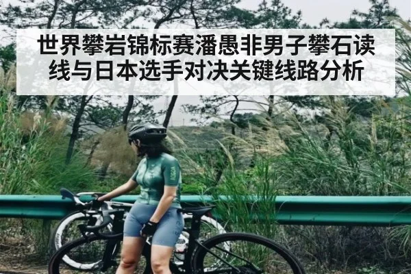 世界攀岩锦标赛潘愚非男子攀石读线与日本选手对决关键线路分析