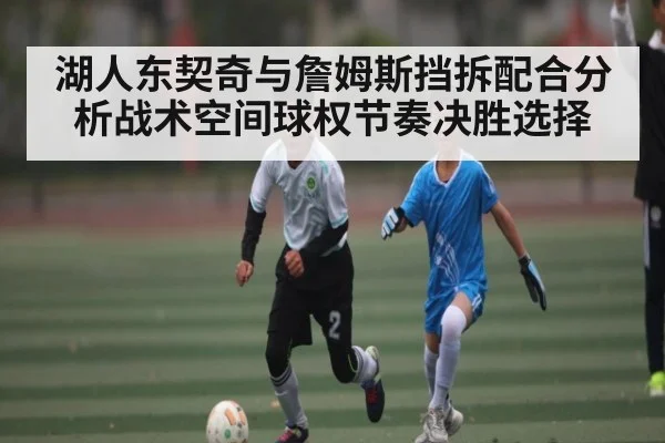 湖人东契奇与詹姆斯挡拆配合分析战术空间球权节奏决胜选择