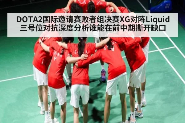 DOTA2国际邀请赛败者组决赛XG对阵Liquid三号位对抗深度分析谁能在前中期撕开缺口