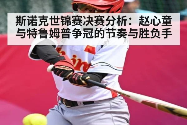 斯诺克世锦赛决赛分析:赵心童与特鲁姆普争冠的节奏与胜负手